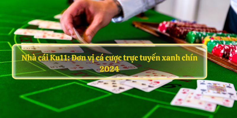 Nhà cái Ku11: Đơn vị cá cược trực tuyến xanh chín 2024