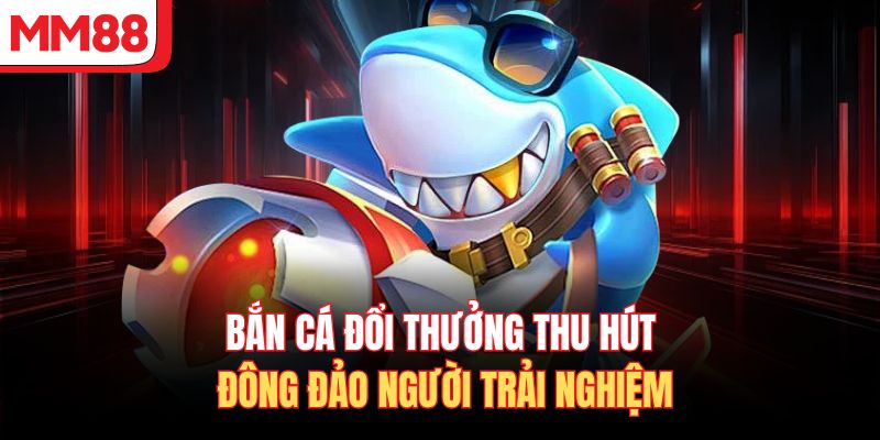 Kho game bắn cá đa dạng, mỗi bàn chơi là một cuộc phiêu lưu riêng