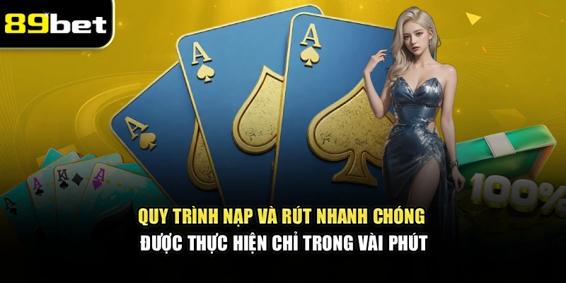 Quy trình nạp và rút nhanh chóng được thực hiện chỉ trong vài phút